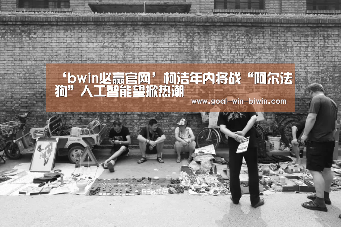 ‘bwin必赢官网’柯洁年内将战“阿尔法
